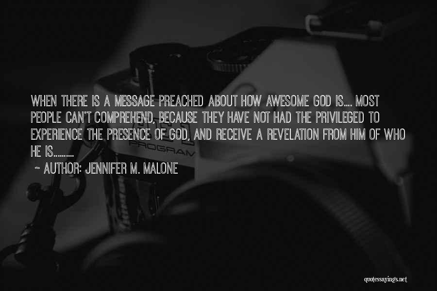 Jennifer M. Malone Quotes: When There Is A Message Preached About How Awesome God Is.... Most People Can't Comprehend, Because They Have Not Had