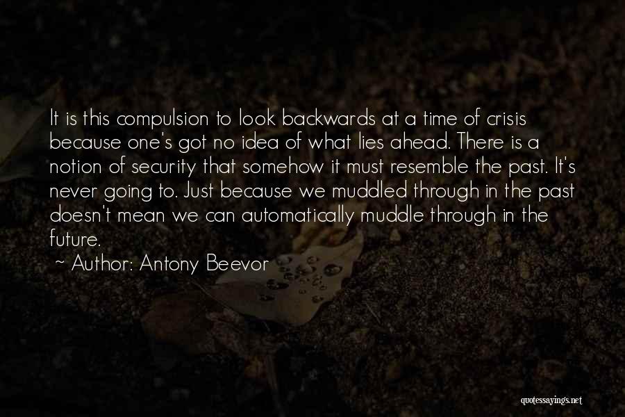 Antony Beevor Quotes: It Is This Compulsion To Look Backwards At A Time Of Crisis Because One's Got No Idea Of What Lies