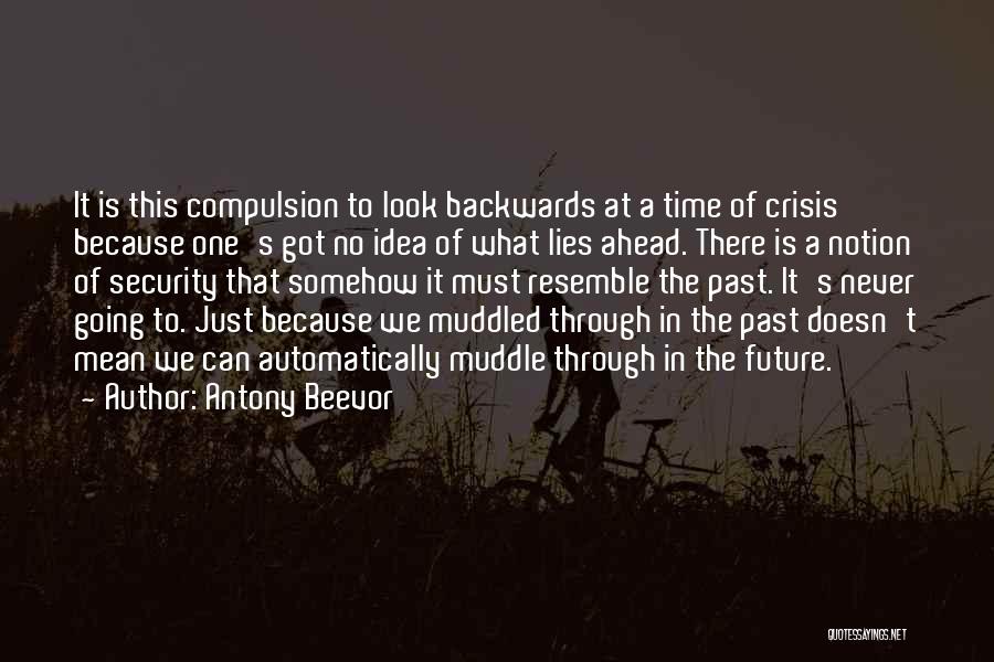 Antony Beevor Quotes: It Is This Compulsion To Look Backwards At A Time Of Crisis Because One's Got No Idea Of What Lies