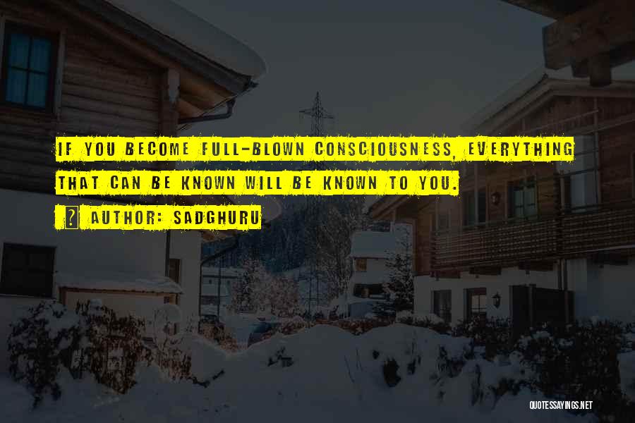 Sadghuru Quotes: If You Become Full-blown Consciousness, Everything That Can Be Known Will Be Known To You.