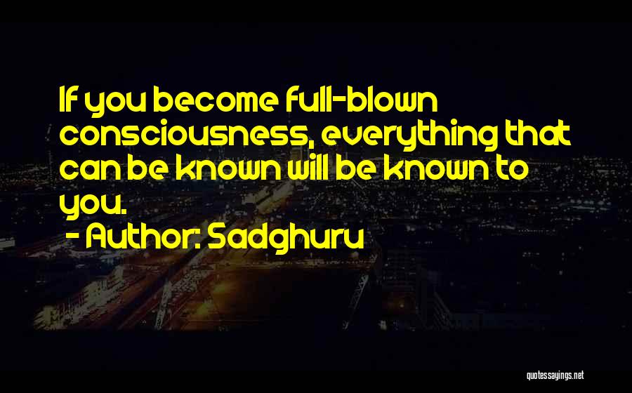 Sadghuru Quotes: If You Become Full-blown Consciousness, Everything That Can Be Known Will Be Known To You.