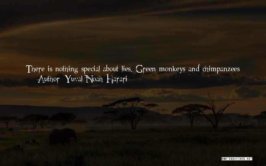 Yuval Noah Harari Quotes: There Is Nothing Special About Lies. Green Monkeys And Chimpanzees Can Lie. A Green Monkey, For Example, Has Been Observed