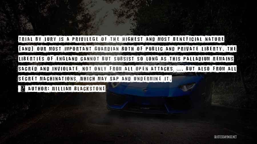 William Blackstone Quotes: Trial By Jury Is A Privilege Of The Highest And Most Beneficial Nature [and] Our Most Important Guardian Both Of