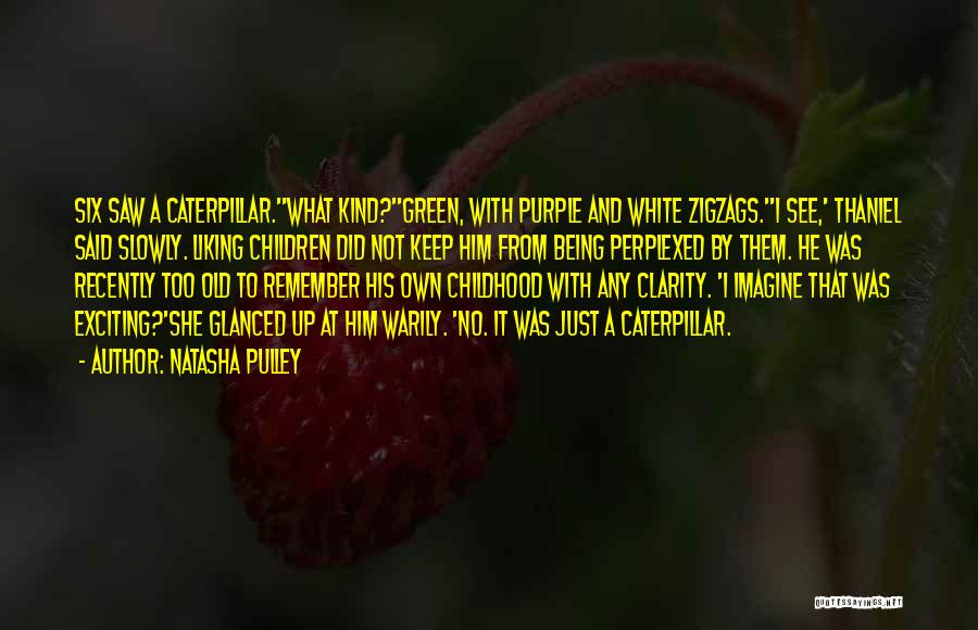 Natasha Pulley Quotes: Six Saw A Caterpillar.''what Kind?''green, With Purple And White Zigzags.''i See,' Thaniel Said Slowly. Liking Children Did Not Keep Him