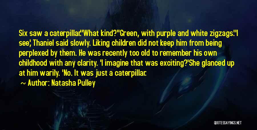 Natasha Pulley Quotes: Six Saw A Caterpillar.''what Kind?''green, With Purple And White Zigzags.''i See,' Thaniel Said Slowly. Liking Children Did Not Keep Him