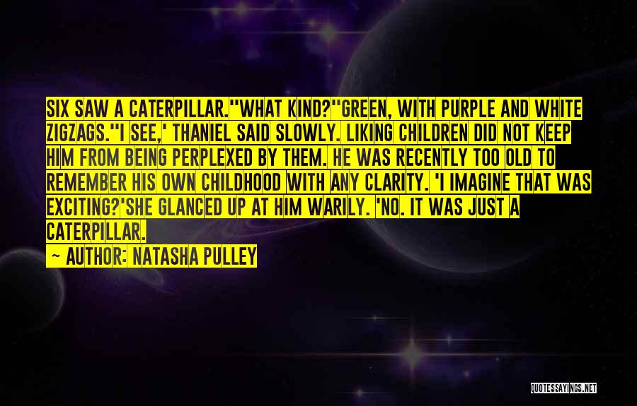 Natasha Pulley Quotes: Six Saw A Caterpillar.''what Kind?''green, With Purple And White Zigzags.''i See,' Thaniel Said Slowly. Liking Children Did Not Keep Him