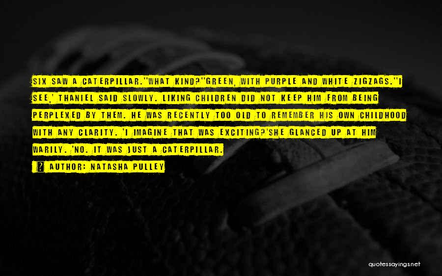 Natasha Pulley Quotes: Six Saw A Caterpillar.''what Kind?''green, With Purple And White Zigzags.''i See,' Thaniel Said Slowly. Liking Children Did Not Keep Him