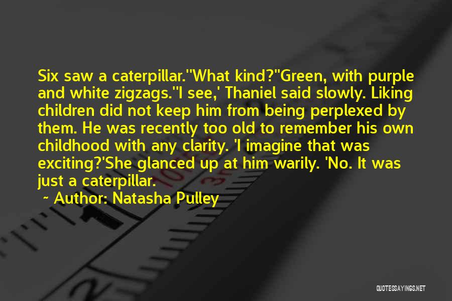 Natasha Pulley Quotes: Six Saw A Caterpillar.''what Kind?''green, With Purple And White Zigzags.''i See,' Thaniel Said Slowly. Liking Children Did Not Keep Him