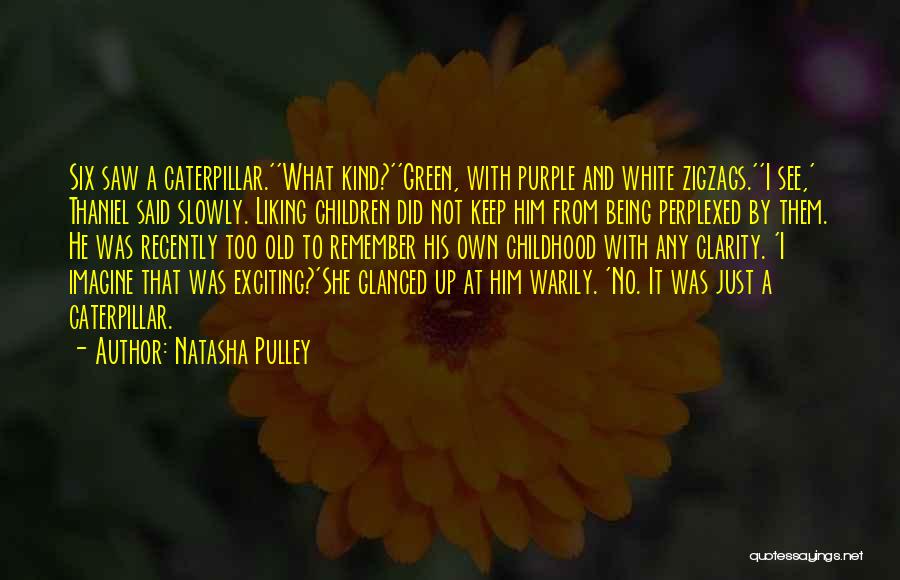 Natasha Pulley Quotes: Six Saw A Caterpillar.''what Kind?''green, With Purple And White Zigzags.''i See,' Thaniel Said Slowly. Liking Children Did Not Keep Him