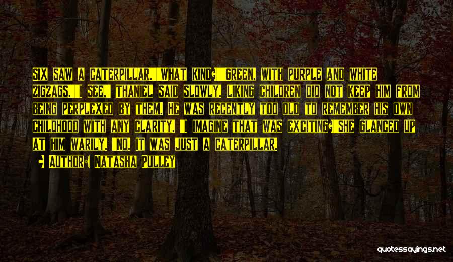 Natasha Pulley Quotes: Six Saw A Caterpillar.''what Kind?''green, With Purple And White Zigzags.''i See,' Thaniel Said Slowly. Liking Children Did Not Keep Him