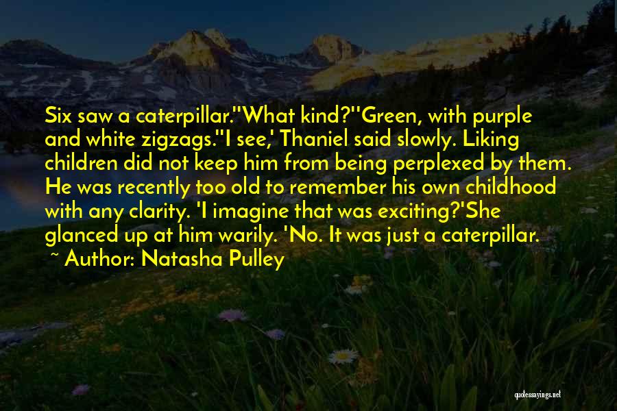 Natasha Pulley Quotes: Six Saw A Caterpillar.''what Kind?''green, With Purple And White Zigzags.''i See,' Thaniel Said Slowly. Liking Children Did Not Keep Him