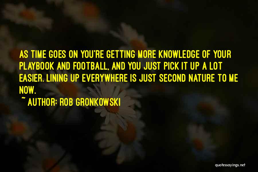 Rob Gronkowski Quotes: As Time Goes On You're Getting More Knowledge Of Your Playbook And Football, And You Just Pick It Up A