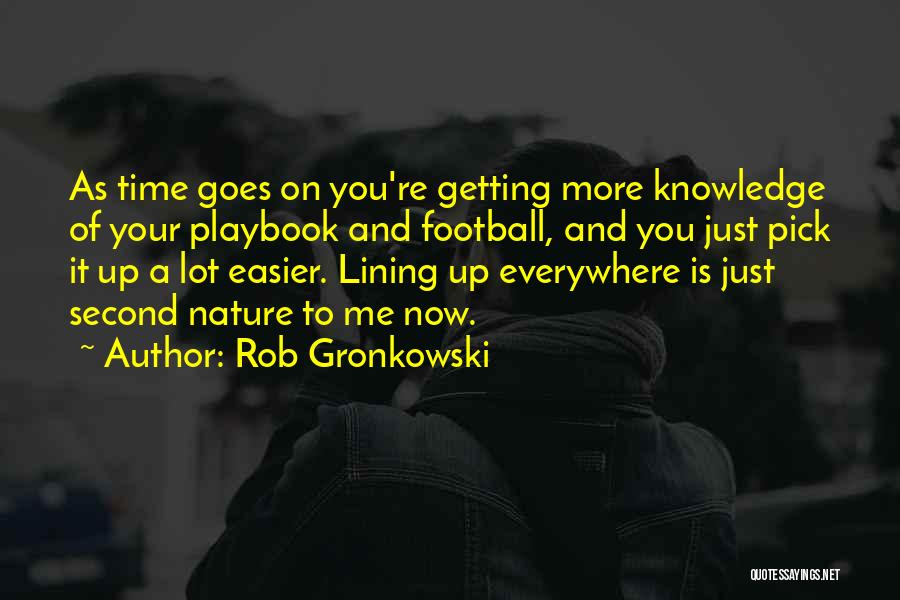 Rob Gronkowski Quotes: As Time Goes On You're Getting More Knowledge Of Your Playbook And Football, And You Just Pick It Up A