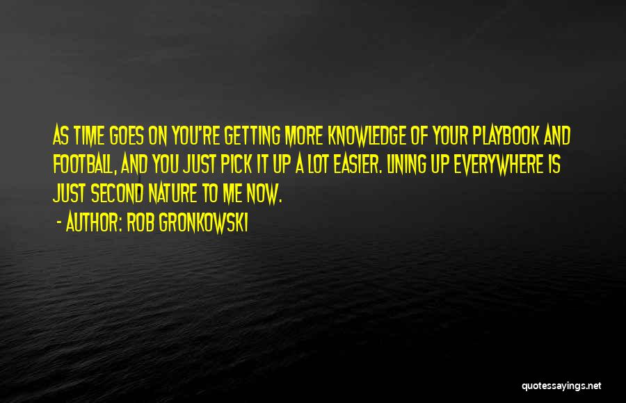 Rob Gronkowski Quotes: As Time Goes On You're Getting More Knowledge Of Your Playbook And Football, And You Just Pick It Up A