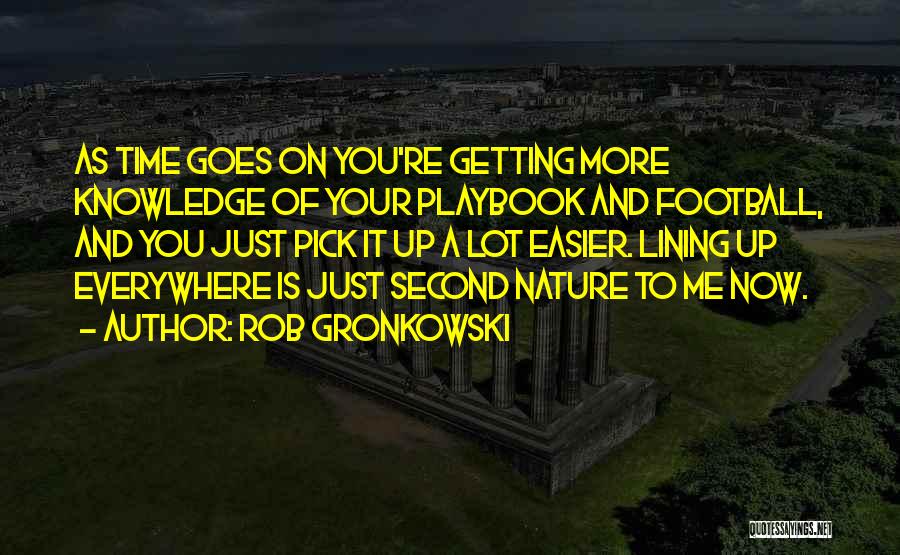 Rob Gronkowski Quotes: As Time Goes On You're Getting More Knowledge Of Your Playbook And Football, And You Just Pick It Up A