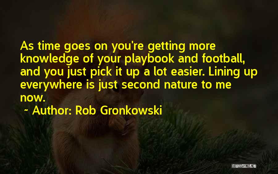 Rob Gronkowski Quotes: As Time Goes On You're Getting More Knowledge Of Your Playbook And Football, And You Just Pick It Up A