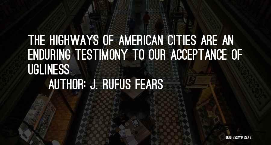 J. Rufus Fears Quotes: The Highways Of American Cities Are An Enduring Testimony To Our Acceptance Of Ugliness