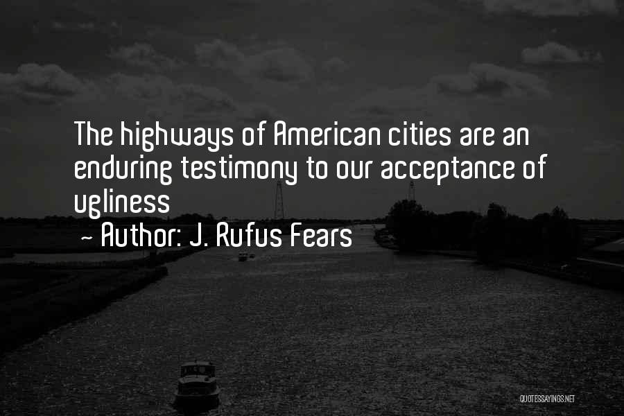 J. Rufus Fears Quotes: The Highways Of American Cities Are An Enduring Testimony To Our Acceptance Of Ugliness