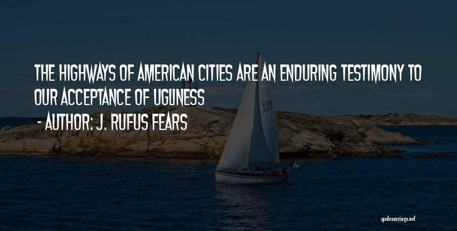 J. Rufus Fears Quotes: The Highways Of American Cities Are An Enduring Testimony To Our Acceptance Of Ugliness