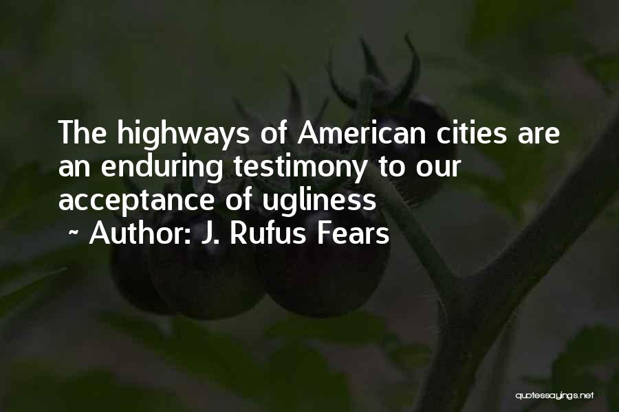 J. Rufus Fears Quotes: The Highways Of American Cities Are An Enduring Testimony To Our Acceptance Of Ugliness