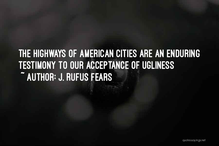 J. Rufus Fears Quotes: The Highways Of American Cities Are An Enduring Testimony To Our Acceptance Of Ugliness