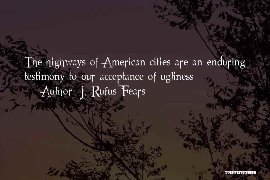 J. Rufus Fears Quotes: The Highways Of American Cities Are An Enduring Testimony To Our Acceptance Of Ugliness