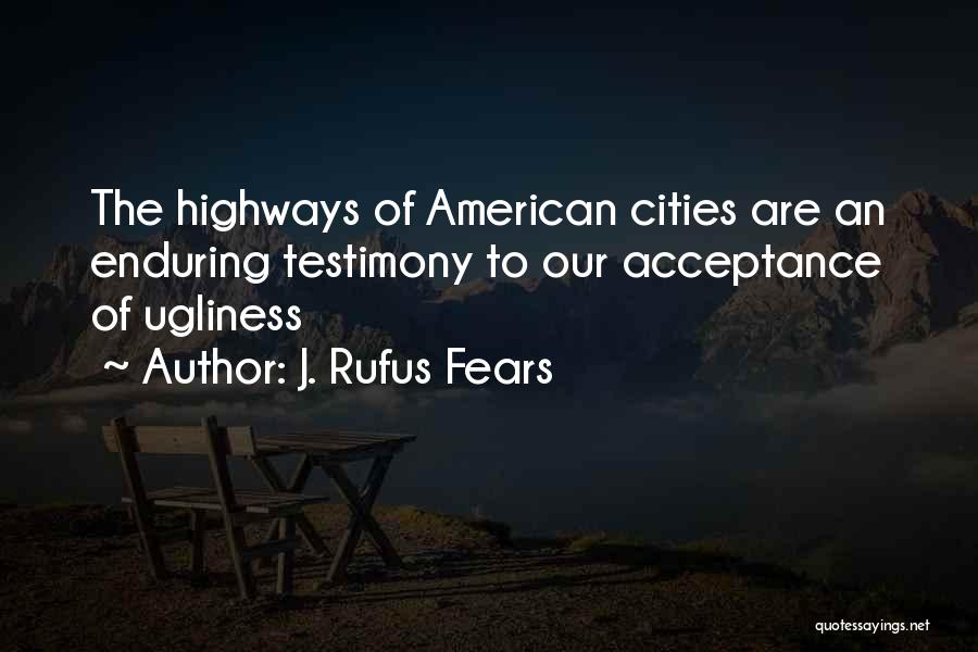 J. Rufus Fears Quotes: The Highways Of American Cities Are An Enduring Testimony To Our Acceptance Of Ugliness