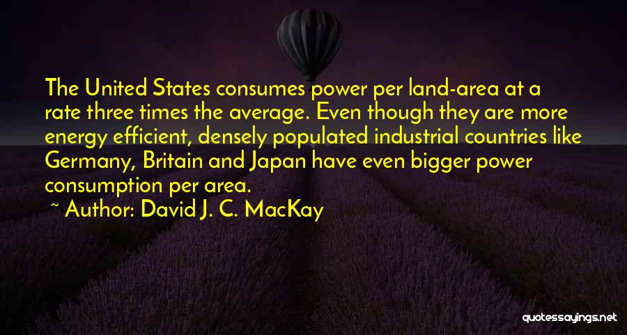 David J. C. MacKay Quotes: The United States Consumes Power Per Land-area At A Rate Three Times The Average. Even Though They Are More Energy