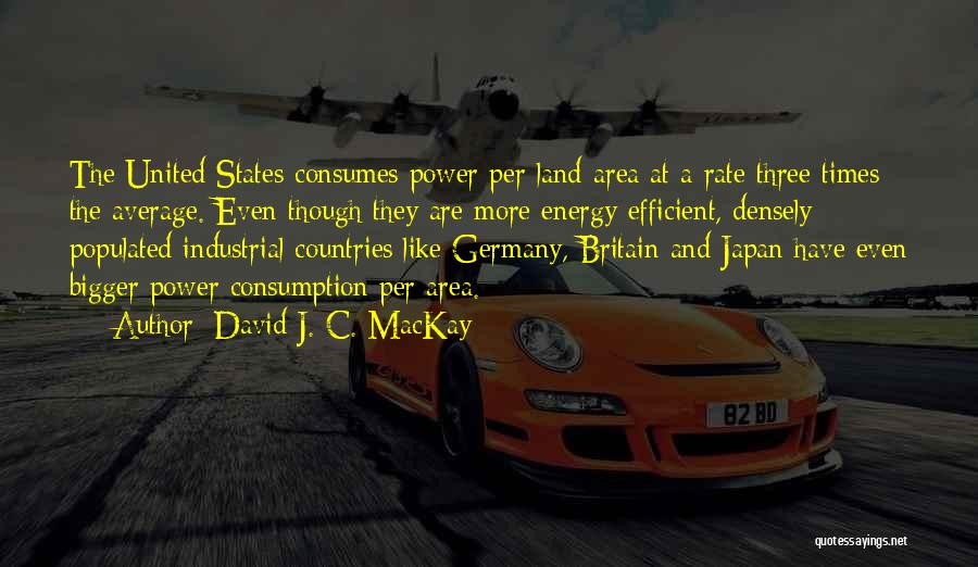 David J. C. MacKay Quotes: The United States Consumes Power Per Land-area At A Rate Three Times The Average. Even Though They Are More Energy