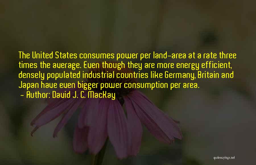 David J. C. MacKay Quotes: The United States Consumes Power Per Land-area At A Rate Three Times The Average. Even Though They Are More Energy