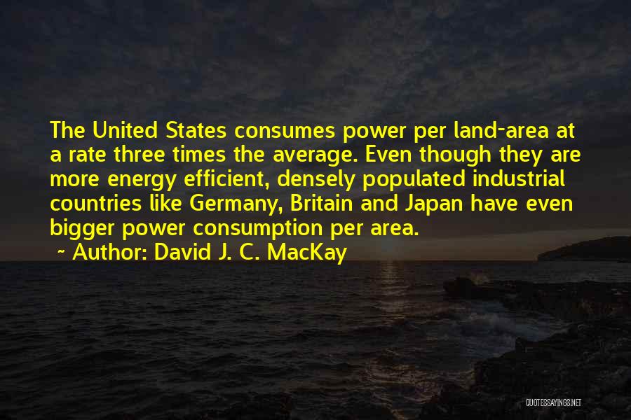 David J. C. MacKay Quotes: The United States Consumes Power Per Land-area At A Rate Three Times The Average. Even Though They Are More Energy