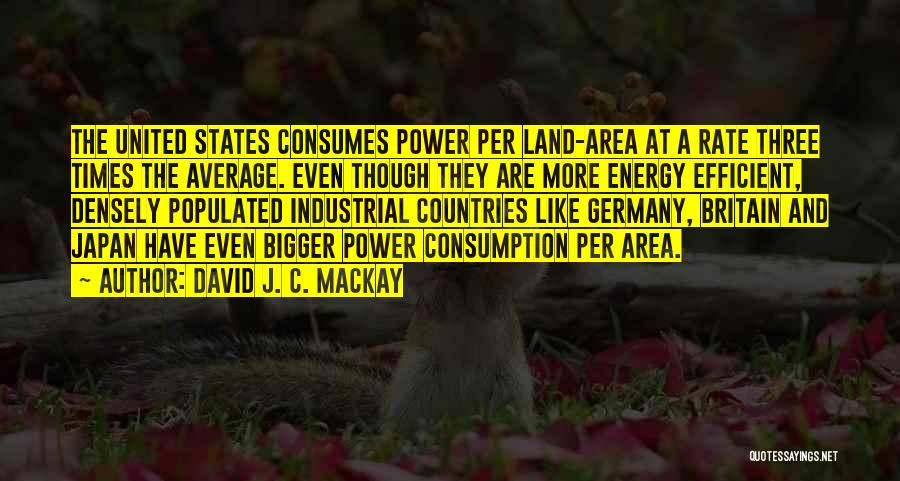 David J. C. MacKay Quotes: The United States Consumes Power Per Land-area At A Rate Three Times The Average. Even Though They Are More Energy