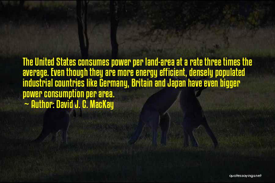 David J. C. MacKay Quotes: The United States Consumes Power Per Land-area At A Rate Three Times The Average. Even Though They Are More Energy