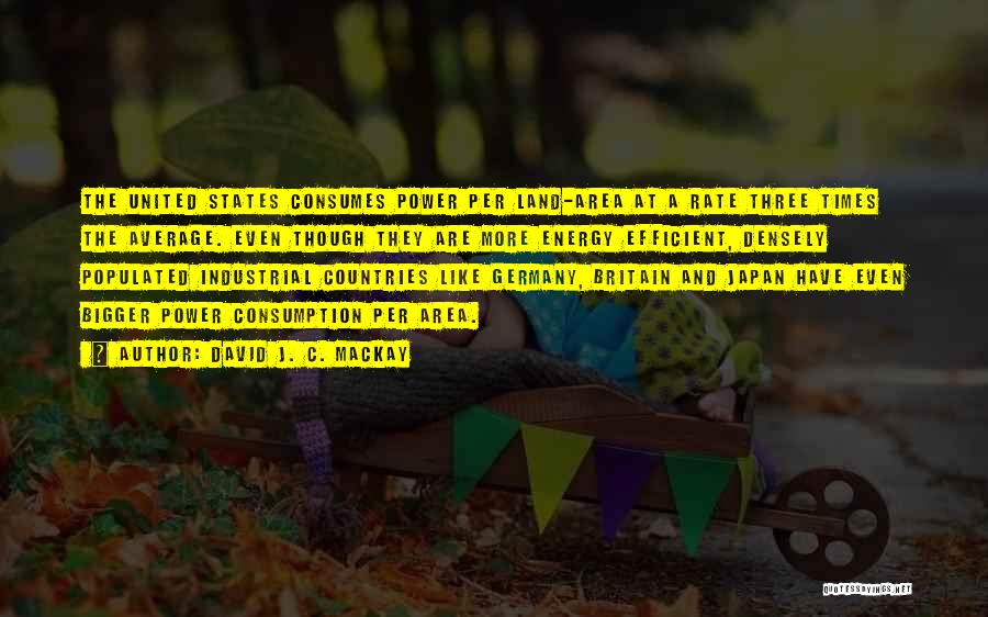 David J. C. MacKay Quotes: The United States Consumes Power Per Land-area At A Rate Three Times The Average. Even Though They Are More Energy