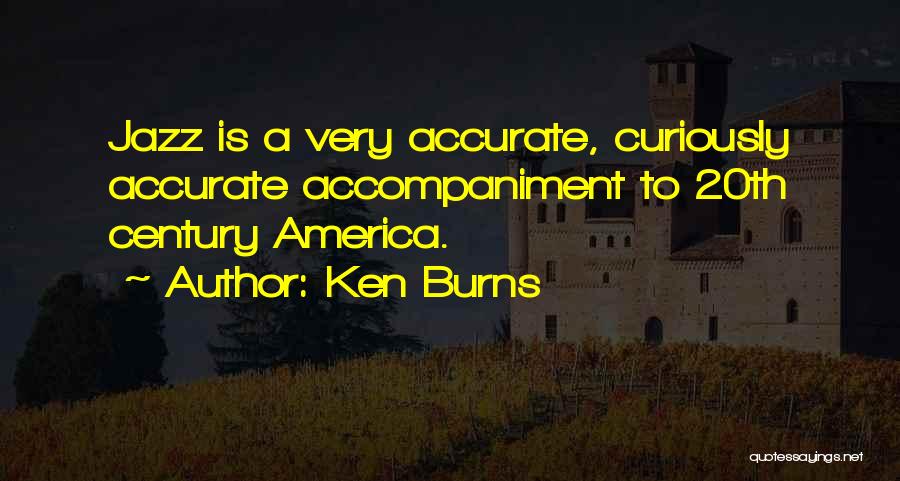 Ken Burns Quotes: Jazz Is A Very Accurate, Curiously Accurate Accompaniment To 20th Century America.