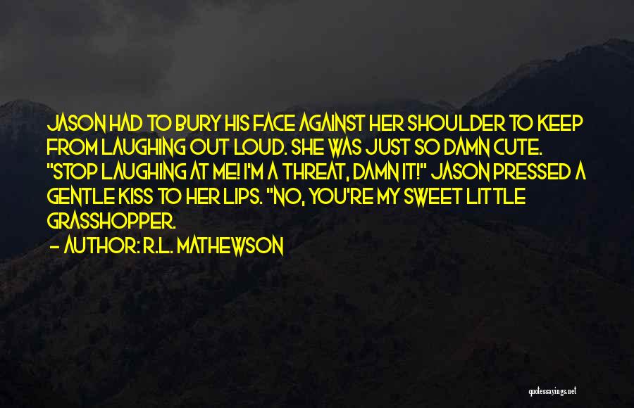 R.L. Mathewson Quotes: Jason Had To Bury His Face Against Her Shoulder To Keep From Laughing Out Loud. She Was Just So Damn