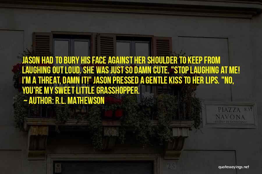 R.L. Mathewson Quotes: Jason Had To Bury His Face Against Her Shoulder To Keep From Laughing Out Loud. She Was Just So Damn