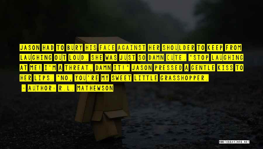 R.L. Mathewson Quotes: Jason Had To Bury His Face Against Her Shoulder To Keep From Laughing Out Loud. She Was Just So Damn