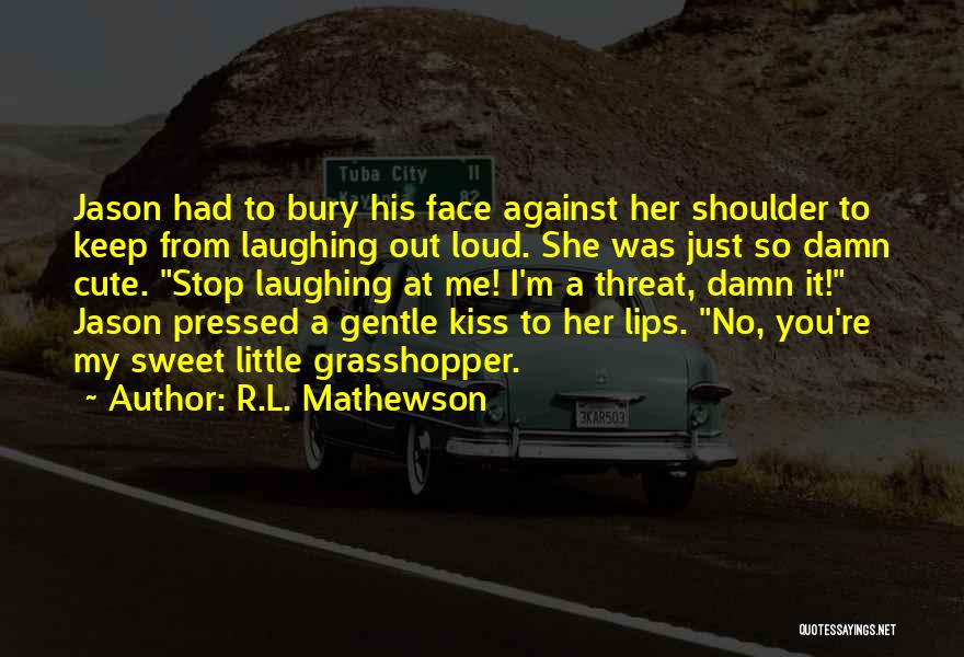 R.L. Mathewson Quotes: Jason Had To Bury His Face Against Her Shoulder To Keep From Laughing Out Loud. She Was Just So Damn