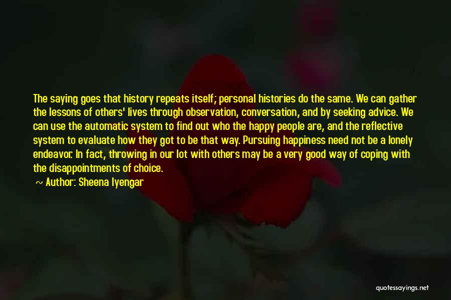 Sheena Iyengar Quotes: The Saying Goes That History Repeats Itself; Personal Histories Do The Same. We Can Gather The Lessons Of Others' Lives