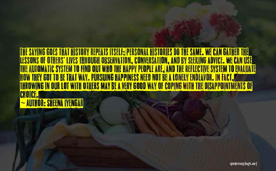 Sheena Iyengar Quotes: The Saying Goes That History Repeats Itself; Personal Histories Do The Same. We Can Gather The Lessons Of Others' Lives