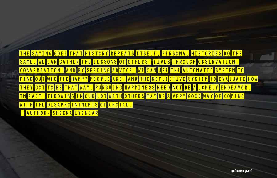 Sheena Iyengar Quotes: The Saying Goes That History Repeats Itself; Personal Histories Do The Same. We Can Gather The Lessons Of Others' Lives