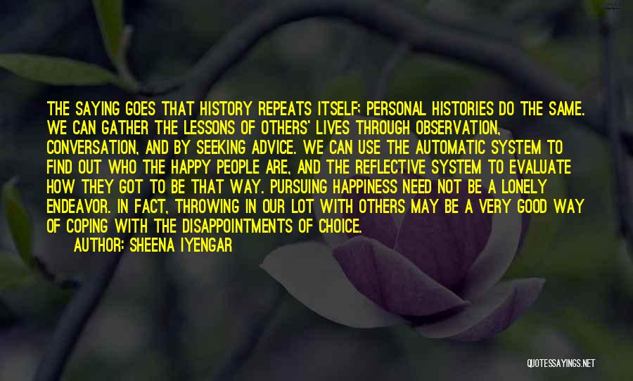 Sheena Iyengar Quotes: The Saying Goes That History Repeats Itself; Personal Histories Do The Same. We Can Gather The Lessons Of Others' Lives
