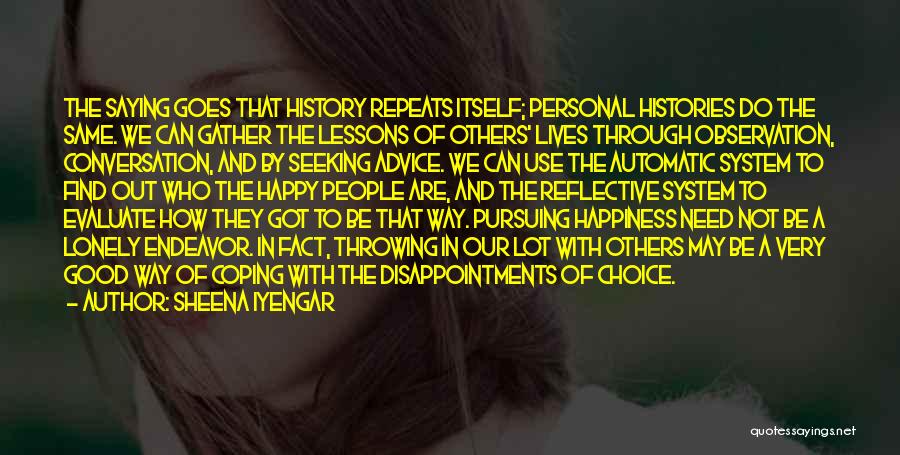 Sheena Iyengar Quotes: The Saying Goes That History Repeats Itself; Personal Histories Do The Same. We Can Gather The Lessons Of Others' Lives
