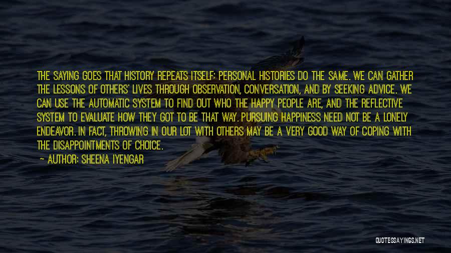 Sheena Iyengar Quotes: The Saying Goes That History Repeats Itself; Personal Histories Do The Same. We Can Gather The Lessons Of Others' Lives