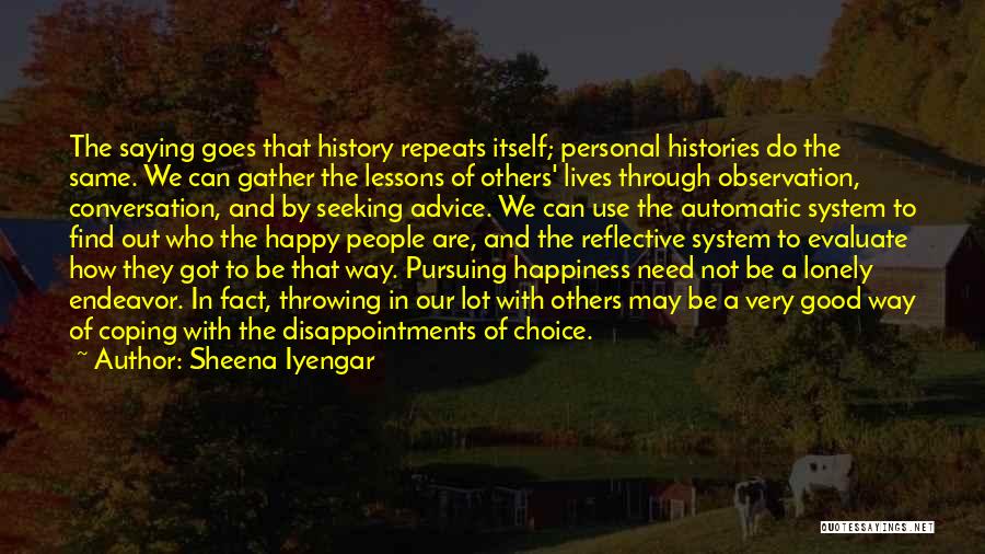 Sheena Iyengar Quotes: The Saying Goes That History Repeats Itself; Personal Histories Do The Same. We Can Gather The Lessons Of Others' Lives