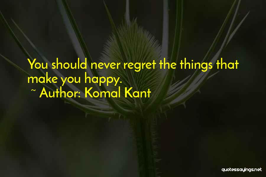 Komal Kant Quotes: You Should Never Regret The Things That Make You Happy.