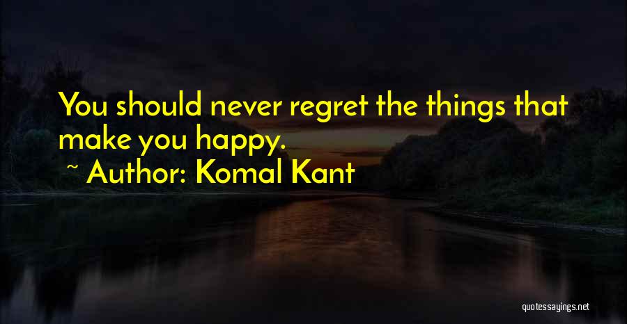 Komal Kant Quotes: You Should Never Regret The Things That Make You Happy.