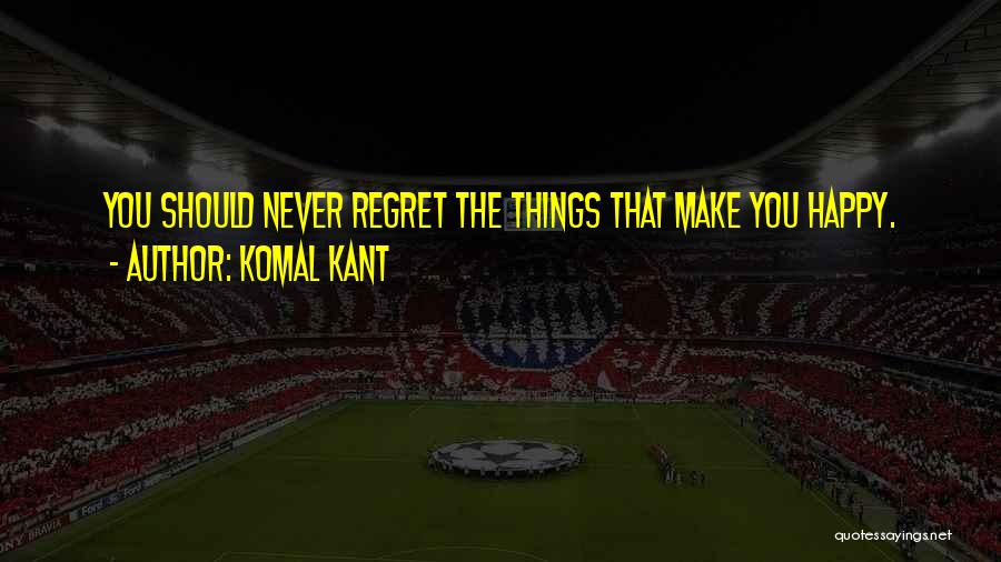 Komal Kant Quotes: You Should Never Regret The Things That Make You Happy.