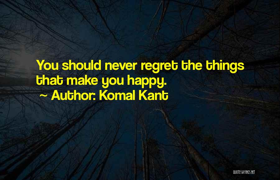 Komal Kant Quotes: You Should Never Regret The Things That Make You Happy.